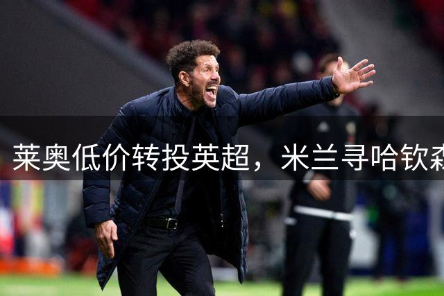 莱奥低价转投英超，米兰寻哈钦森替代